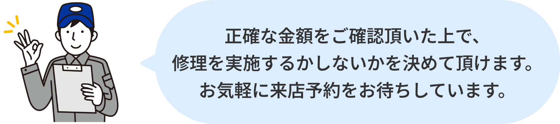 正確な金額をご確認頂いた上で、修理を実施するかしないかを決めて頂けます。お気軽に来店予約をお待ちしています。